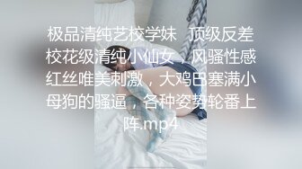 极品清纯艺校学妹✨顶级反差校花级清纯小仙女，风骚性感红丝唯美刺激，大鸡巴塞满小母狗的骚逼，各种姿势轮番上阵.mp4