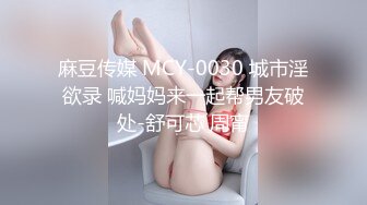 麻豆传媒 MCY-0030 城市淫欲录 喊妈妈来一起帮男友破处-舒可芯 周甯