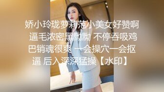 娇小玲珑萝莉范小美女好赞啊 逼毛浓密黑黝黝 不停吞吸鸡巴销魂很爽 一会操穴一会抠逼 后入深深猛操【水印】