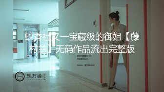 蚊香社又一宝藏级的御姐【藤村兰】无码作品流出完整版