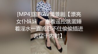 [MP4]国产AV情景剧【漂亮女仆妹妹❤️塞着遥控跳蛋睡着淫水一直流忍不住偸偸插进去猛干内射】