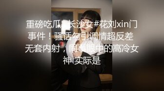 重磅吃瓜✅长沙女#花刘xin门事件！骚话勾引调情超反差 无套内射，同事眼中的高冷女神 实际是