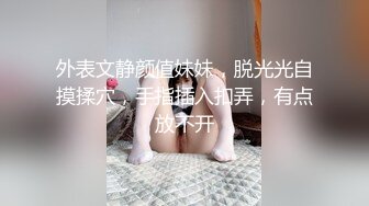 外表文静颜值妹妹，脱光光自摸揉穴，手指插入扣弄，有点放不开