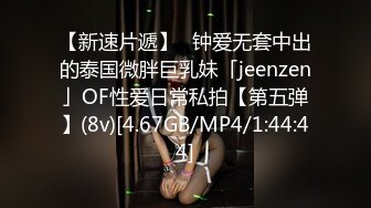 【新速片遞】✨钟爱无套中出的泰国微胖巨乳妹「jeenzen」OF性爱日常私拍【第五弹】(8v)[4.67GB/MP4/1:44:44]