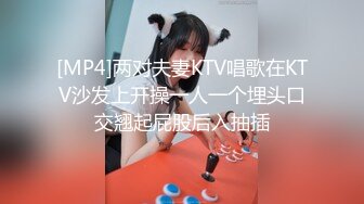 [MP4]两对夫妻KTV唱歌在KTV沙发上开操一人一个埋头口交翘起屁股后入抽插