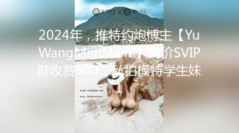 2024年，推特约炮博主【YuWangManShen 】高价SVIP群收费900，私拍模特学生妹1