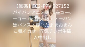 【無碼】FC2-PPV 927152 パイパンアニメ聲❤○座コー○ーコー○ー看板..服＋ノーパン黒パンスト穿いたままおまんこ鬼イカせ❤浮気チンポ生挿入中出し