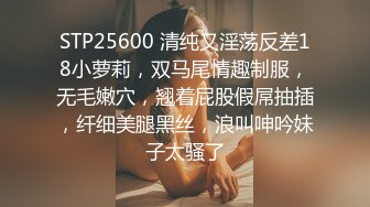 STP25600 清纯又淫荡反差18小萝莉，双马尾情趣制服，无毛嫩穴，翘着屁股假屌抽插，纤细美腿黑丝，浪叫呻吟妹子太骚了