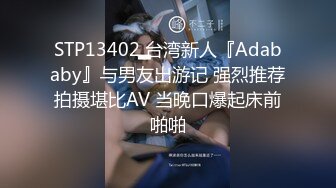 STP13402 台湾新人『Adababy』与男友出游记 强烈推荐拍摄堪比AV 当晚口爆起床前啪啪