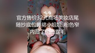 官方售价32元商场美妆店尾随抄底包臀裙小姐姐..粉色窄内湿了侧面露毛