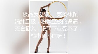 ❤️极品反差婊❤️完美神颜，清纯至极，粉嫩至极的逼逼，无套插入，没两下就受不了，根本顶不住呀！