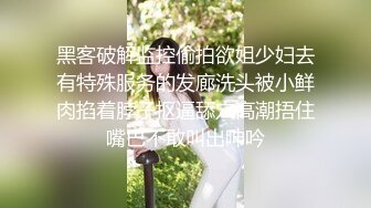 黑客破解监控偷拍欲姐少妇去有特殊服务的发廊洗头被小鲜肉掐着脖子抠逼舔穴高潮捂住嘴巴不敢叫出呻吟