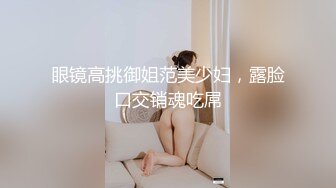 眼镜高挑御姐范美少妇，露脸口交销魂吃屌