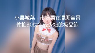 小县城菜，市场男女混厕全景偷拍30位年轻少妇的极品鲍鱼