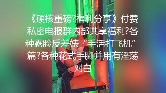 《硬核重磅?福利分享》付费私密电报群内部共享福利?各种露脸反差婊“手活打飞机”篇?各种花式手脚并用有淫荡对白