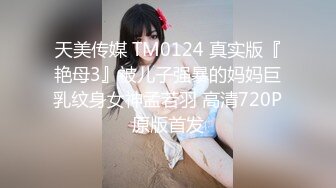 天美传媒 TM0124 真实版『艳母3』被儿子强暴的妈妈巨乳纹身女神孟若羽 高清720P原版首发