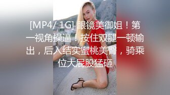 [MP4/ 1G] 眼镜美御姐！第一视角操逼！按住双腿一顿输出，后入结实蜜桃美臀，骑乘位大屁股猛砸