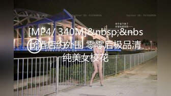 [MP4/ 340M]&nbsp;&nbsp;酒店约外围 零零后极品清纯美女校花