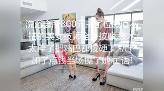 洗浴会所800元挑了位颜值不错的美女技师全身按摩,技术太棒了把鸡巴都按硬了,私下加了点钱当场操了她.国语!