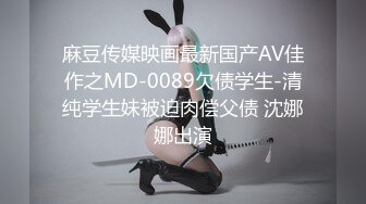 麻豆传媒映画最新国产AV佳作之MD-0089欠债学生-清纯学生妹被迫肉偿父债 沈娜娜出演