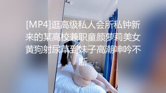 [MP4]逛高级私人会所私钟新来的某高校兼职童颜萝莉美女黄狗射尿草到妹子高潮呻吟不断