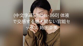 (中文字幕) [fsdss-360] 体液で交感する絶え間ない官能セックス 時田亜美