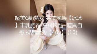 超美G奶熟女 完美炮架【冰冰】丰乳肥臀 高跟长腿~道具自慰 裸舞大秀【46v】 (10)