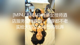 [MP4/ 831M] 性感女技师酒店服务全程露脸，按摩都不老实给大哥交大鸡巴69玩弄