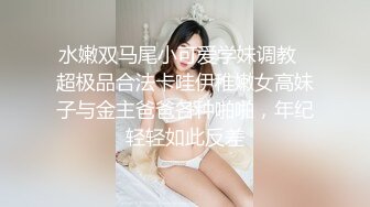 水嫩双马尾小可爱学妹调教✿超极品合法卡哇伊稚嫩女高妹子与金主爸爸各种啪啪，年纪轻轻如此反差