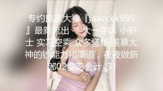 专约良家大神『jaacckk999』最新流出❤️大一学妹 小护士 实习空乘 众多骚婊 羡慕大神的钞能力和渠道，夜夜做新郎02实习会计 (3)