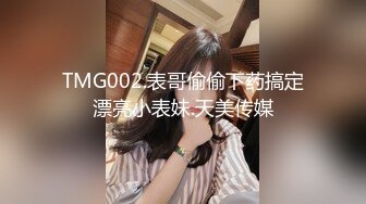 TMG002.表哥偷偷下药搞定漂亮小表妹.天美传媒