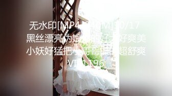 无水印[MP4/240M]10/17 黑丝漂亮伪娘你的好大好爽美小妖好猛把小哥哥操的超舒爽VIP1196