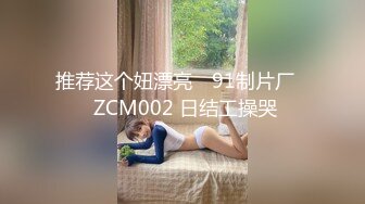 推荐这个妞漂亮 ✿91制片厂✿ ZCM002 日结工操哭