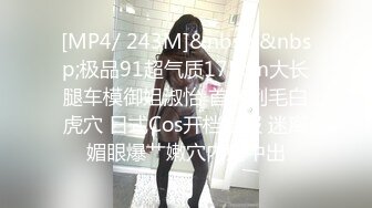 [MP4/ 243M]&nbsp;&nbsp;极品91超气质175cm大长腿车模御姐淑怡 首次刮毛白虎穴 日式Cos开档制服 迷离媚眼爆艹嫩穴内射中出