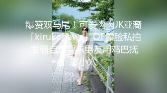 爆赞双马尾！可爱肉肉JK亚裔「kirukonawa」OF露脸私拍 发骚自慰要求男友用鸡巴抚慰小穴