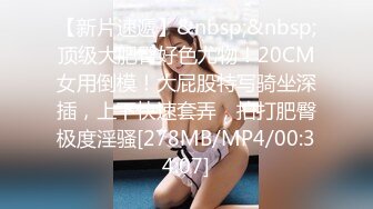 【新片速遞】&nbsp;&nbsp;顶级大肥臀好色尤物！20CM女用倒模！大屁股特写骑坐深插，上下快速套弄，拍打肥臀极度淫骚[278MB/MP4/00:34:07]