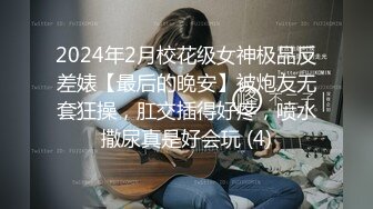 2024年2月校花级女神极品反差婊【最后的晚安】被炮友无套狂操，肛交插得好疼，喷水撒尿真是好会玩 (4)