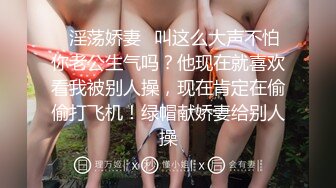 ✿淫荡娇妻✿叫这么大声不怕你老公生气吗？他现在就喜欢看我被别人操，现在肯定在偷偷打飞机！绿帽献娇妻给别人操