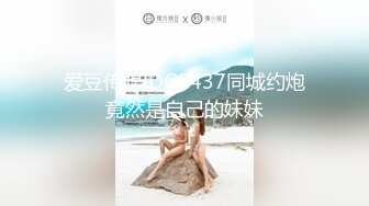 爱豆传媒IDG5437同城约炮竟然是自己的妹妹