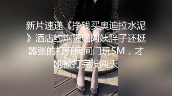 新片速递《挣钱买奥迪拉水泥》酒店约炮骚妇阿姨胖子还挺嚣张的打开房间门玩SM，才刚被打完没两天