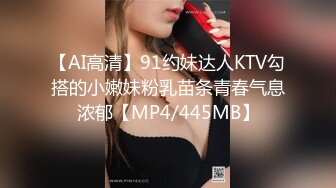 【AI高清】91约妹达人KTV勾搭的小嫩妹粉乳苗条青春气息浓郁【MP4/445MB】