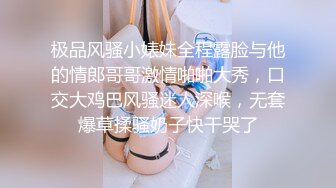 极品风骚小婊妹全程露脸与他的情郎哥哥激情啪啪大秀，口交大鸡巴风骚迷人深喉，无套爆草揉骚奶子快干哭了