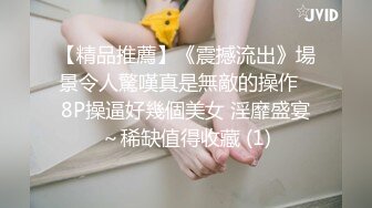 【精品推薦】《震撼流出》場景令人驚嘆真是無敵的操作❤8P操逼好幾個美女 淫靡盛宴～稀缺值得收藏 (1)