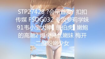 STP27428 ?会所首发? 扣扣传媒 FSOG032 专攻萝莉学妹91韦小宝大神▌唐伯虎▌嫩鲍的高潮2 爆肏网丝嫩妹 梅开二度粉嫩少女