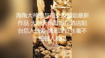 海角大神我与前女友姐姐最新作品 大白天跟姐姐在酒店阳台后入做爱 情到深处丝毫不怕被人看见