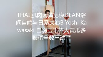 THAI 肌肉网黄男模DEAN浴间自嗨与日系大浪B Yoshi Kawasaki 自嗨玉米棒大黄瓜多颗蛋全数出动了