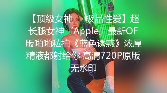 【顶级女神❤️极品性爱】超长腿女神『Apple』最新OF版啪啪私拍《蓝色诱惑》浓厚精液都射给你 高清720P原版无水印