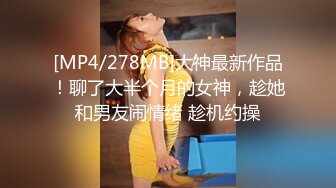 [MP4/278MB]大神最新作品！聊了大半个月的女神，趁她和男友闹情绪 趁机约操