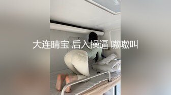 大连晴宝 后入操逼 嗷嗷叫