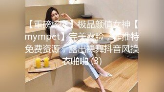 【重磅核弹】极品颜值女神【mympet】完美露脸，非推特免费资源，露出裸舞抖音风换衣啪啪 (3)